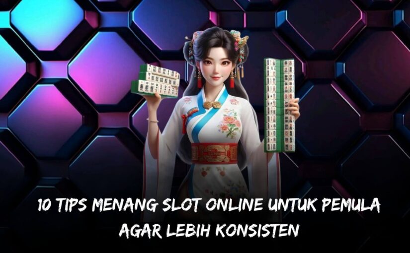 10 Tips Menang Slot Online untuk Pemula agar Lebih Konsisten